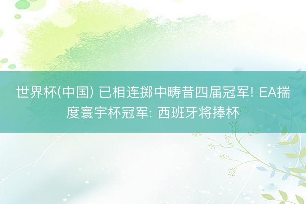 世界杯(中国) 已相连掷中畴昔四届冠军! EA揣度寰宇杯冠军: 西班牙将捧杯