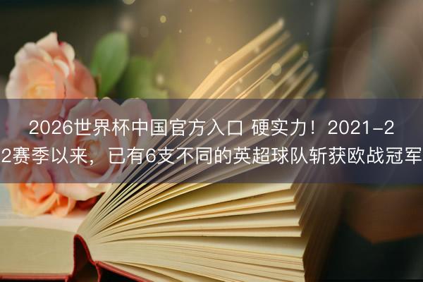 2026世界杯中国官方入口 硬实力！2021-22赛季以来，已有6支不同的英超球队斩获欧战冠军