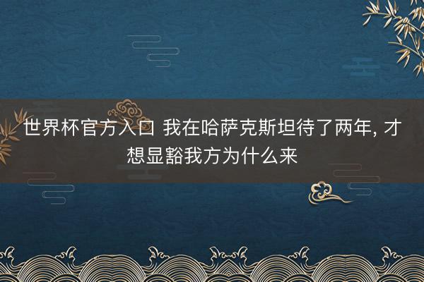世界杯官方入口 我在哈萨克斯坦待了两年, 才想显豁我方为什么来