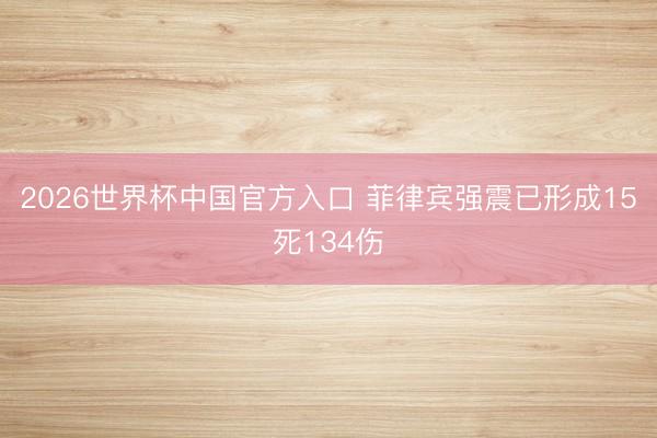 2026世界杯中国官方入口 菲律宾强震已形成15死134伤