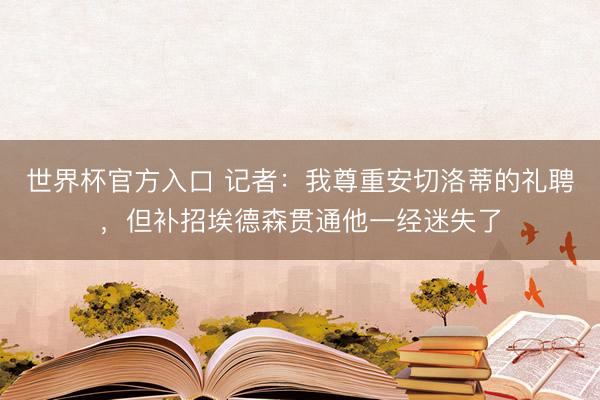 世界杯官方入口 记者：我尊重安切洛蒂的礼聘，但补招埃德森贯通他一经迷失了