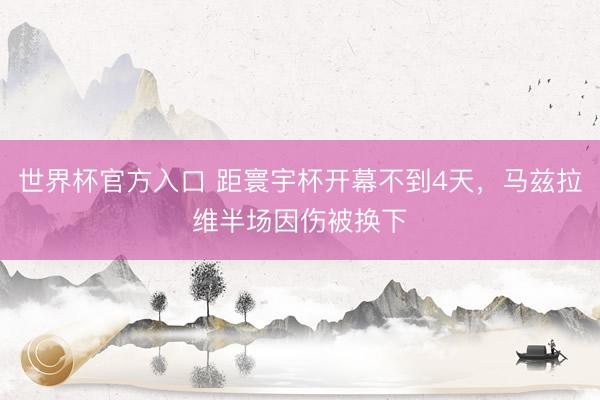 世界杯官方入口 距寰宇杯开幕不到4天，马兹拉维半场因伤被换下