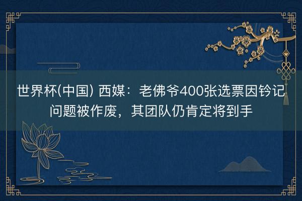 世界杯(中国) 西媒：老佛爷400张选票因钤记问题被作废，其团队仍肯定将到手