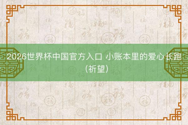 2026世界杯中国官方入口 小账本里的爱心长跑（祈望）