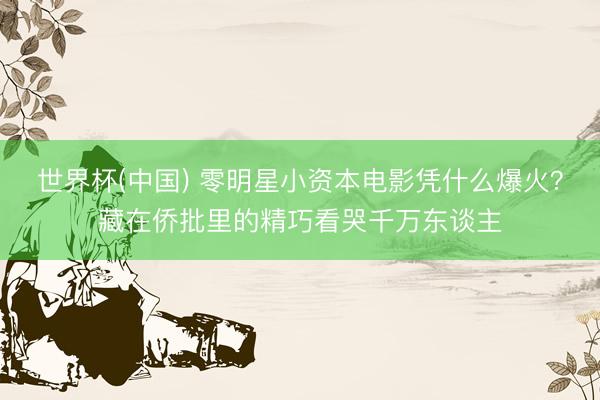 世界杯(中国) 零明星小资本电影凭什么爆火？藏在侨批里的精巧看哭千万东谈主