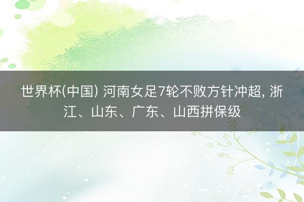 世界杯(中国) 河南女足7轮不败方针冲超, 浙江、山东、广东、山西拼保级