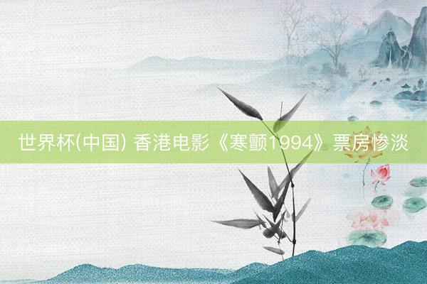 世界杯(中国) 香港电影《寒颤1994》票房惨淡