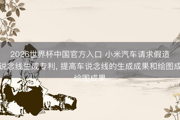 2026世界杯中国官方入口 小米汽车请求假造车说念线生成专利， 提高车说念线的生成成果和绘图成果