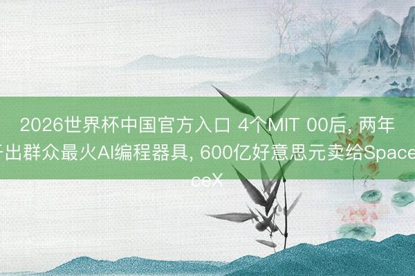 2026世界杯中国官方入口 4个MIT 00后, 两年干出群众最火AI编程器具, 600亿好意思元卖给SpaceX