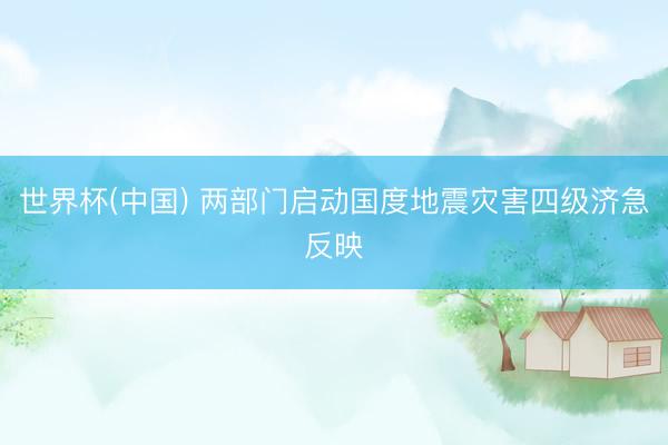 世界杯(中国) 两部门启动国度地震灾害四级济急反映